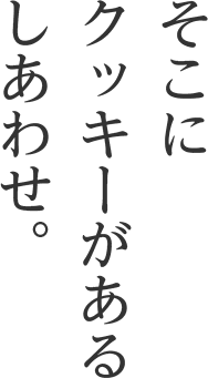 そこにクッキーがある幸せ。